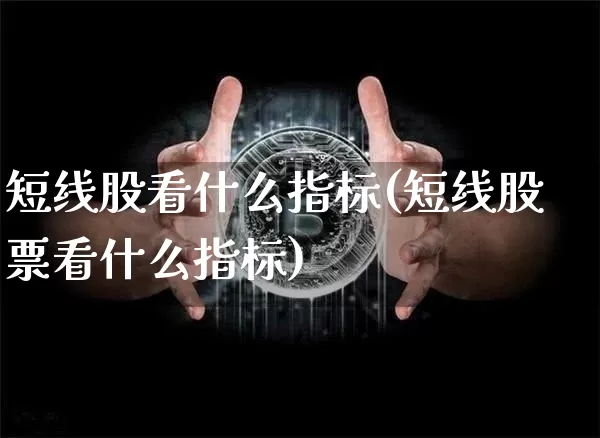 短线股看什么指标(短线股票看什么指标)_https://www.jyywjc.com_股票价格_第1张
