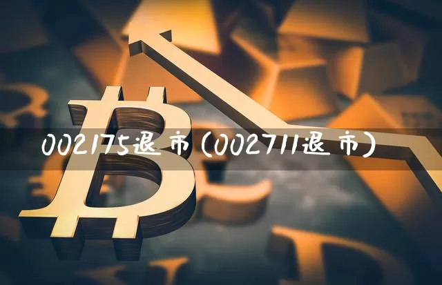 002175退市(002711退市)_https://www.jyywjc.com_股票趋势_第1张
