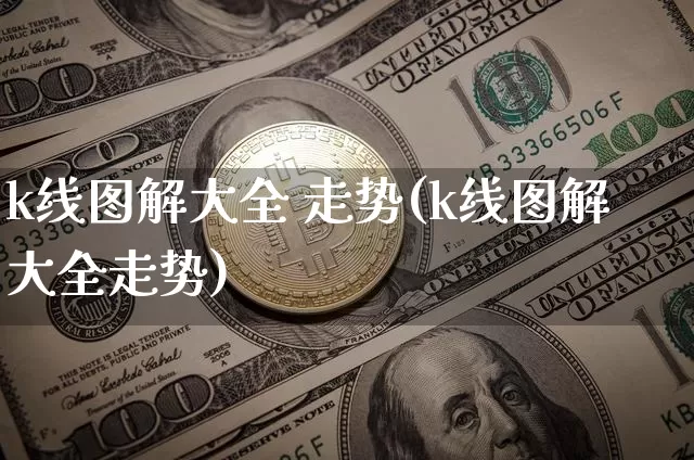 k线图解大全 走势(k线图解大全走势)_https://www.jyywjc.com_股票_第1张