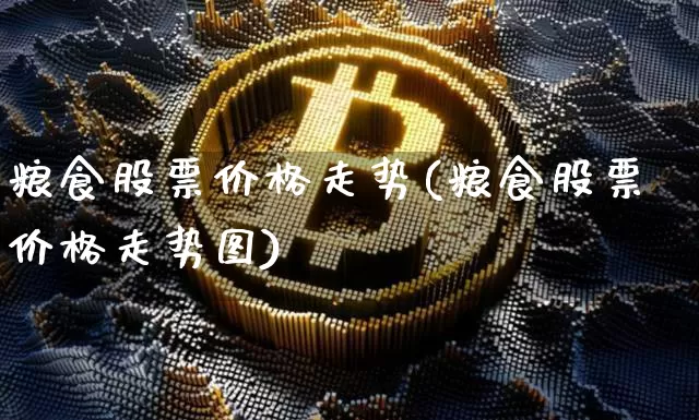 粮食股票价格走势(粮食股票价格走势图)_https://www.jyywjc.com_创业板_第1张