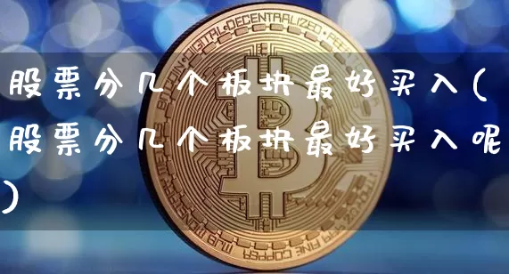 股票分几个板块最好买入(股票分几个板块最好买入呢)_https://www.jyywjc.com_上交所_第1张