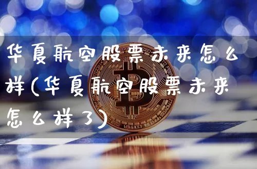 华夏航空股票未来怎么样(华夏航空股票未来怎么样了)_https://www.jyywjc.com_股票板块_第1张