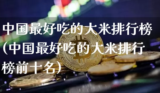 中国最好吃的大米排行榜(中国最好吃的大米排行榜前十名)_https://www.jyywjc.com_股票行情_第1张