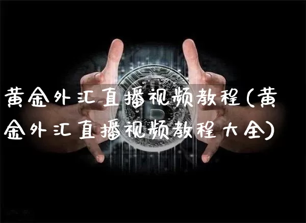 黄金外汇直播视频教程(黄金外汇直播视频教程大全)_https://www.jyywjc.com_股票行情_第1张