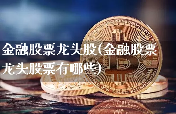 金融股票龙头股(金融股票龙头股票有哪些)_https://www.jyywjc.com_股票_第1张