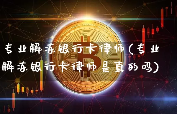专业解冻银行卡律师(专业解冻银行卡律师是真的吗)_https://www.jyywjc.com_股票趋势_第1张