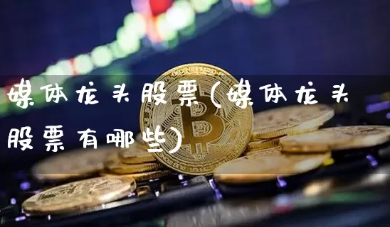 媒体龙头股票(媒体龙头股票有哪些)_https://www.jyywjc.com_股票板块_第1张