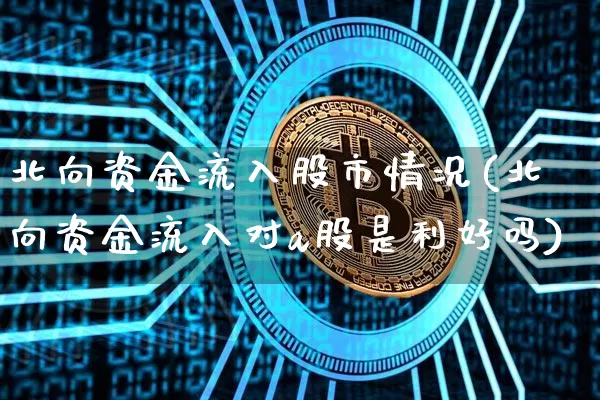 北向资金流入股市情况(北向资金流入对a股是利好吗)_https://www.jyywjc.com_股票价格_第1张