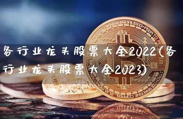 各行业龙头股票大全2022(各行业龙头股票大全2023)_https://www.jyywjc.com_股票_第1张