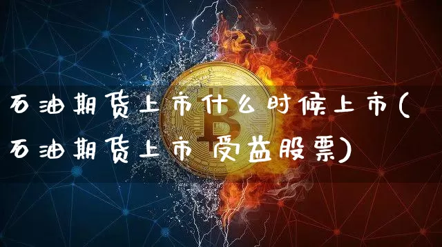 石油期货上市什么时候上市(石油期货上市 受益股票)_https://www.jyywjc.com_上交所_第1张