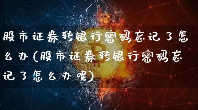 股市证券转银行密码忘记了怎么办(股市证券转银行密码忘记了怎么办呢)_https://www.jyywjc.com_北交所_第1张