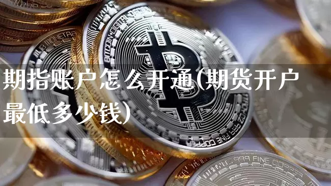 期指账户怎么开通(期货开户最低多少钱)_https://www.jyywjc.com_股票价格_第1张