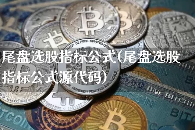 尾盘选股指标公式(尾盘选股指标公式源代码)_https://www.jyywjc.com_股票价格_第1张