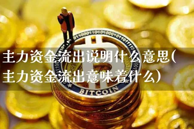 主力资金流出说明什么意思(主力资金流出意味着什么)_https://www.jyywjc.com_股票行情_第1张