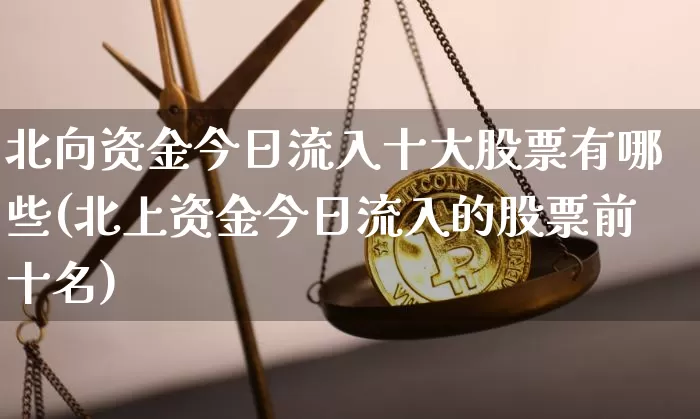 北向资金今日流入十大股票有哪些(北上资金今日流入的股票前十名)_https://www.jyywjc.com_股票价格_第1张