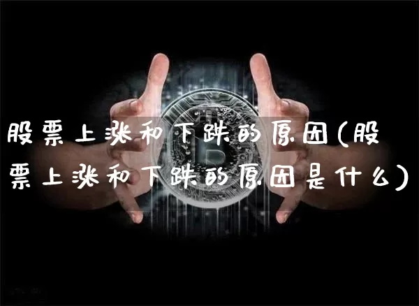 股票上涨和下跌的原因(股票上涨和下跌的原因是什么)_https://www.jyywjc.com_股票板块_第1张