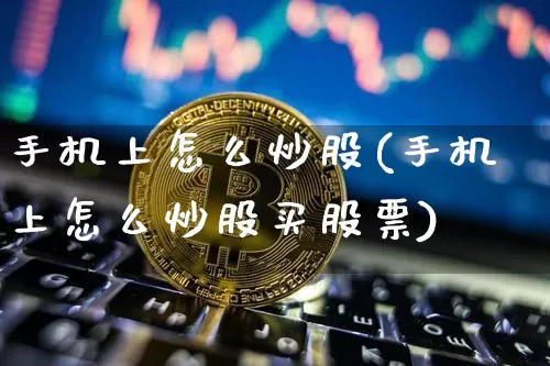 手机上怎么炒股(手机上怎么炒股买股票)_https://www.jyywjc.com_股票行情_第1张