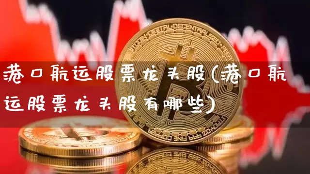 港口航运股票龙头股(港口航运股票龙头股有哪些)_https://www.jyywjc.com_股票_第1张