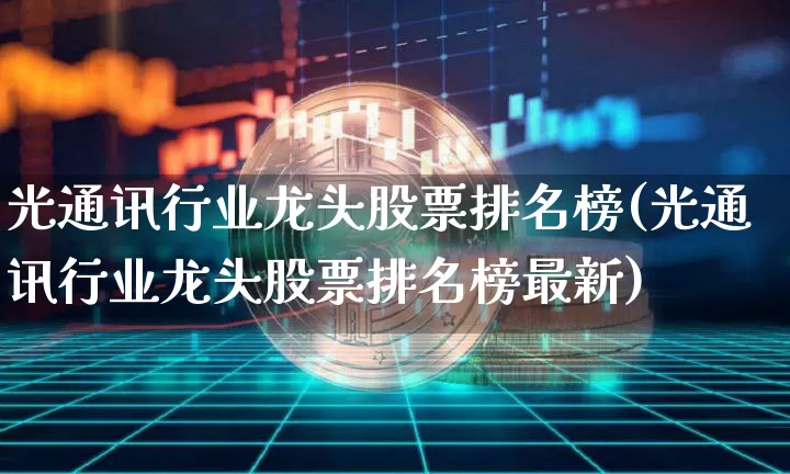 光通讯行业龙头股票排名榜(光通讯行业龙头股票排名榜最新)_https://www.jyywjc.com_股票行情_第1张