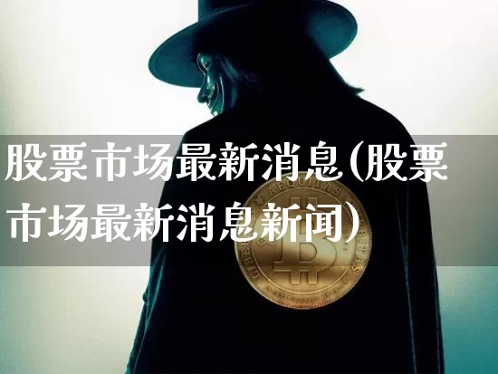 股票市场最新消息(股票市场最新消息新闻)_https://www.jyywjc.com_北交所_第1张