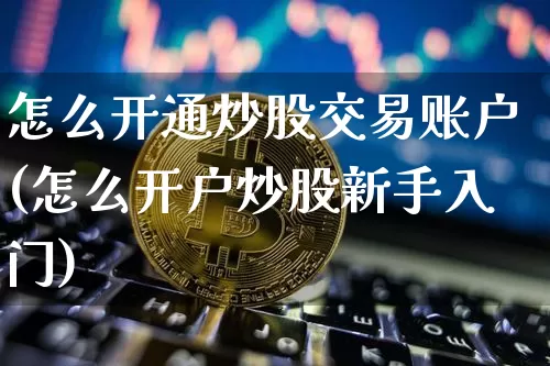 怎么开通炒股交易账户(怎么开户炒股新手入门)_https://www.jyywjc.com_股票趋势_第1张