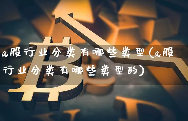 a股行业分类有哪些类型(a股行业分类有哪些类型的)_https://www.jyywjc.com_科创板_第1张