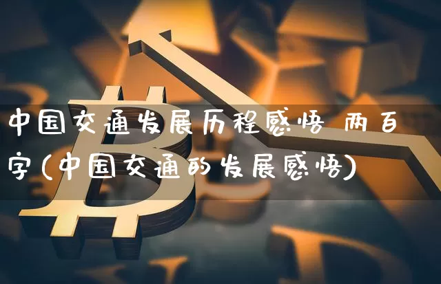 中国交通发展历程感悟 两百字(中国交通的发展感悟)_https://www.jyywjc.com_股票价格_第1张