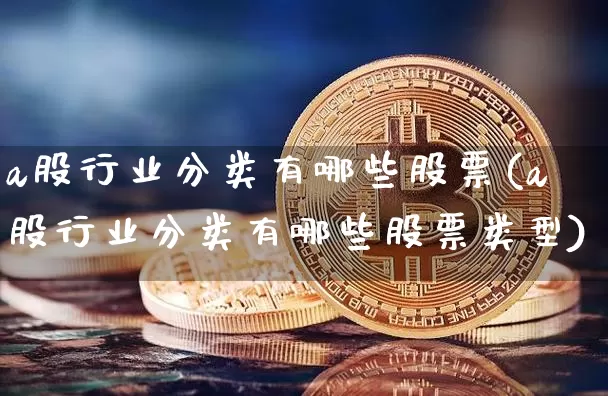 a股行业分类有哪些股票(a股行业分类有哪些股票类型)_https://www.jyywjc.com_深交所_第1张