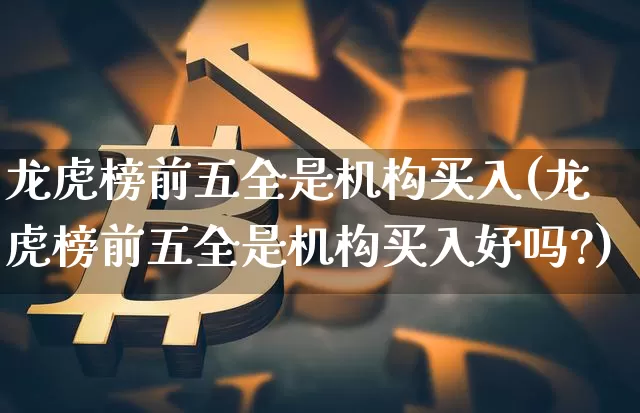 龙虎榜前五全是机构买入(龙虎榜前五全是机构买入好吗?)_https://www.jyywjc.com_股票行情_第1张