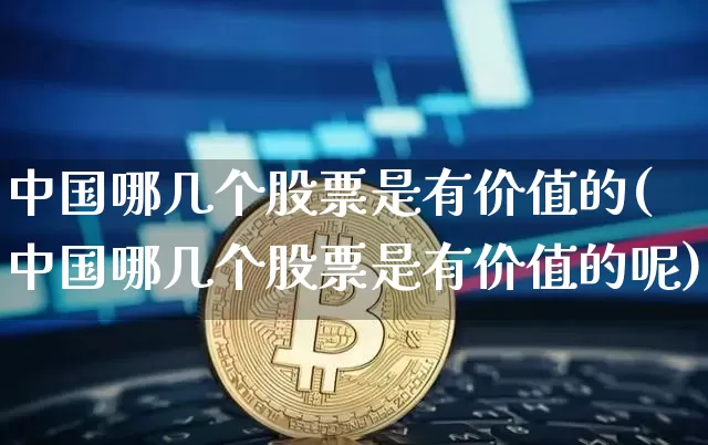 中国哪几个股票是有价值的(中国哪几个股票是有价值的呢)_https://www.jyywjc.com_股票行情_第1张