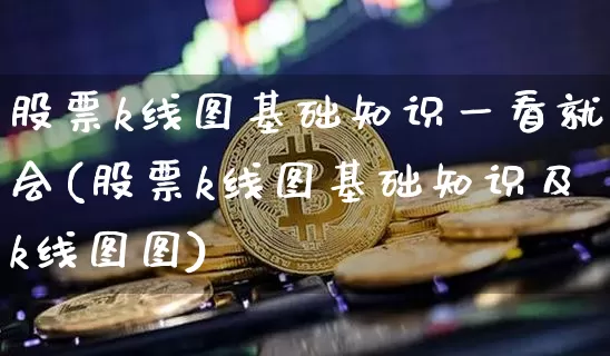 股票k线图基础知识一看就会(股票k线图基础知识及k线图图)_https://www.jyywjc.com_股票板块_第1张