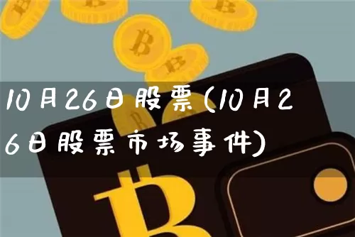 10月26日股票(10月26日股票市场事件)_https://www.jyywjc.com_深交所_第1张