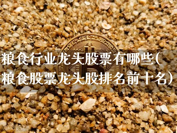 粮食行业龙头股票有哪些(粮食股票龙头股排名前十名)_https://www.jyywjc.com_股票趋势_第1张