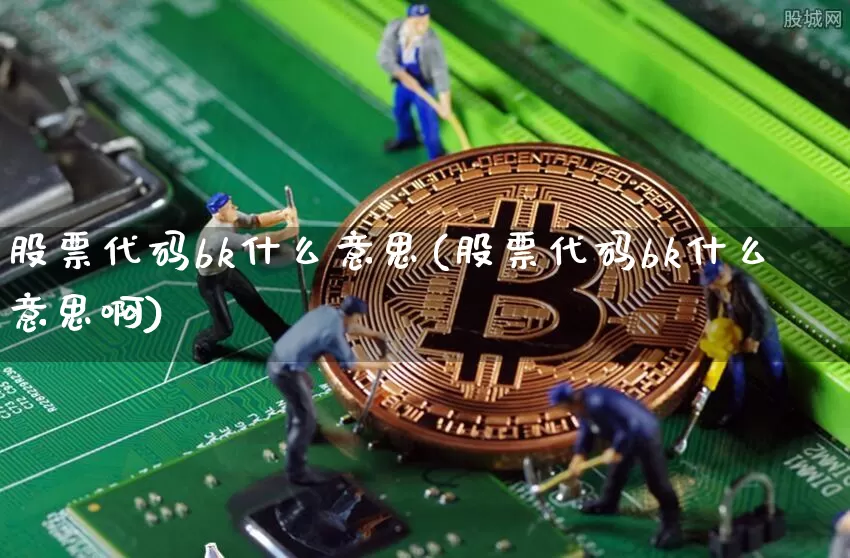 股票代码bk什么意思(股票代码bk什么意思啊)_https://www.jyywjc.com_上交所_第1张