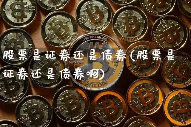 股票是证券还是债券(股票是证券还是债券啊)_https://www.jyywjc.com_北交所_第1张