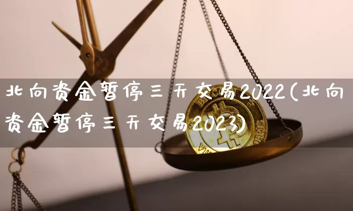 北向资金暂停三天交易2022(北向资金暂停三天交易2023)_https://www.jyywjc.com_股票趋势_第1张