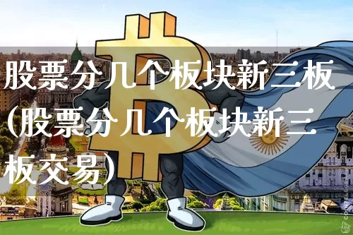 股票分几个板块新三板(股票分几个板块新三板交易)_https://www.jyywjc.com_上交所_第1张