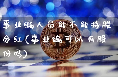 事业编人员能不能持股分红(事业编可以有股份吗)_https://www.jyywjc.com_股票行情_第1张