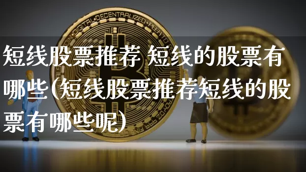 短线股票推荐 短线的股票有哪些(短线股票推荐短线的股票有哪些呢)_https://www.jyywjc.com_股票板块_第1张