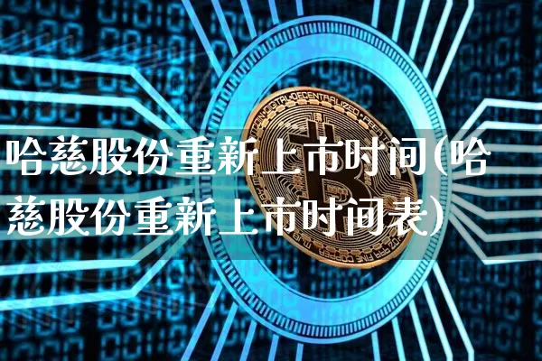 哈慈股份重新上市时间(哈慈股份重新上市时间表)_https://www.jyywjc.com_股票价格_第1张