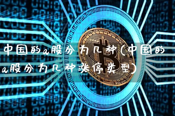 中国的a股分为几种(中国的a股分为几种涨停类型)_https://www.jyywjc.com_科创板_第1张