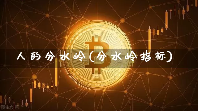 人的分水岭(分水岭指标)_https://www.jyywjc.com_股票_第1张