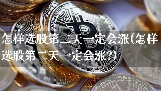 怎样选股第二天一定会涨(怎样选股第二天一定会涨?)_https://www.jyywjc.com_股票板块_第1张