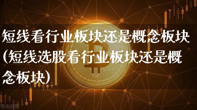 短线看行业板块还是概念板块(短线选股看行业板块还是概念板块)_https://www.jyywjc.com_股票趋势_第1张