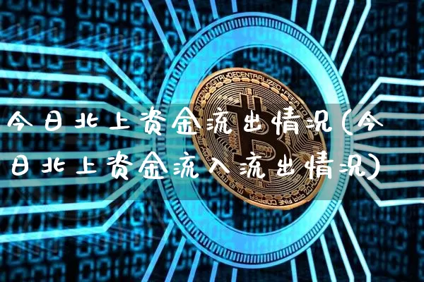 今日北上资金流出情况(今日北上资金流入流出情况)_https://www.jyywjc.com_股票板块_第1张