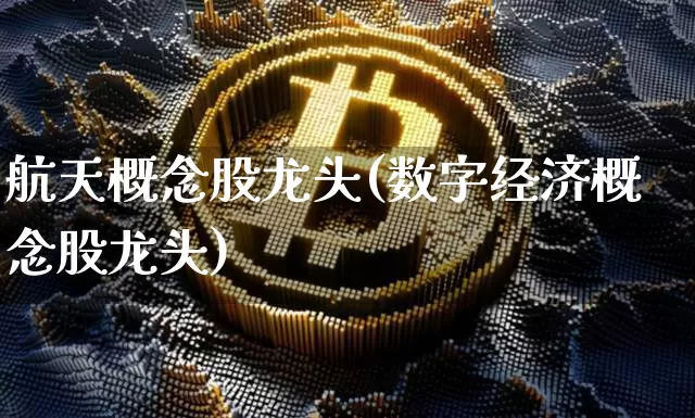 航天概念股龙头(数字经济概念股龙头)_https://www.jyywjc.com_股票板块_第1张
