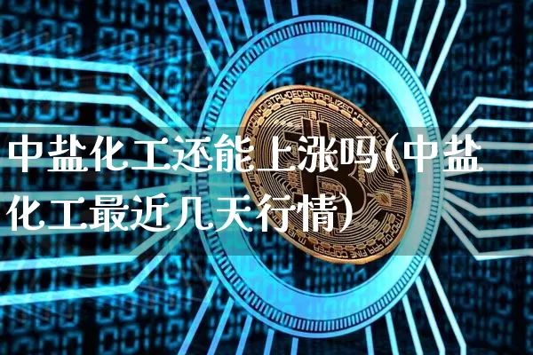 中盐化工还能上涨吗(中盐化工最近几天行情)_https://www.jyywjc.com_股票板块_第1张