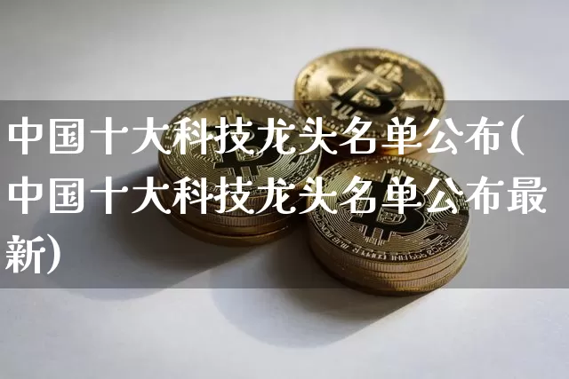 中国十大科技龙头名单公布(中国十大科技龙头名单公布最新)_https://www.jyywjc.com_股票_第1张