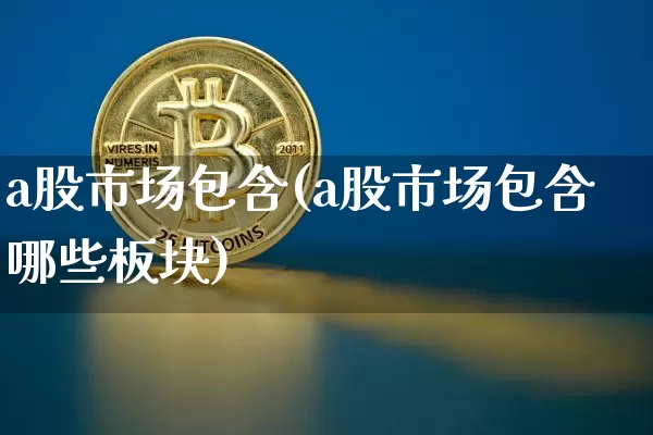 a股市场包含(a股市场包含哪些板块)_https://www.jyywjc.com_创业板_第1张