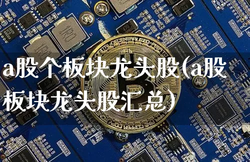 a股个板块龙头股(a股板块龙头股汇总)_https://www.jyywjc.com_科创板_第1张